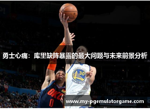 勇士心痛：库里缺阵暴露的最大问题与未来前景分析