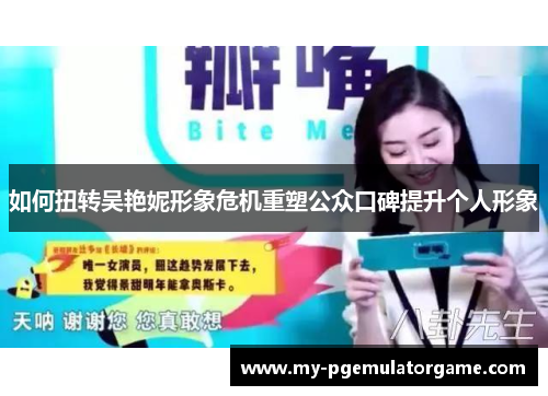 如何扭转吴艳妮形象危机重塑公众口碑提升个人形象