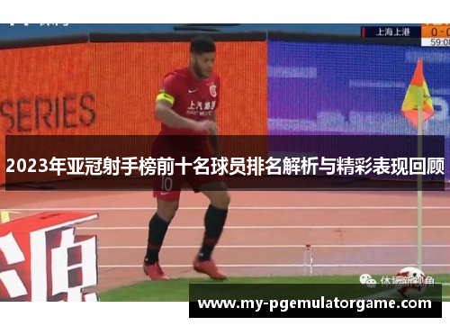 2023年亚冠射手榜前十名球员排名解析与精彩表现回顾