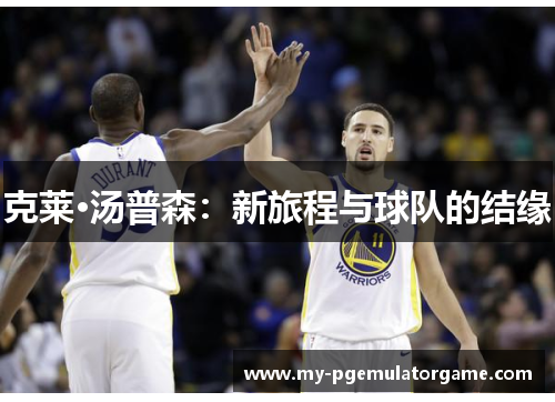 克莱·汤普森：新旅程与球队的结缘