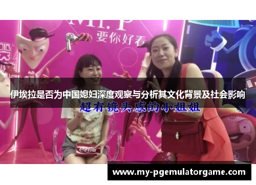 伊埃拉是否为中国媳妇深度观察与分析其文化背景及社会影响