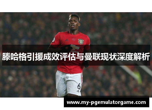 滕哈格引援成效评估与曼联现状深度解析