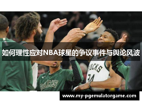 如何理性应对NBA球星的争议事件与舆论风波