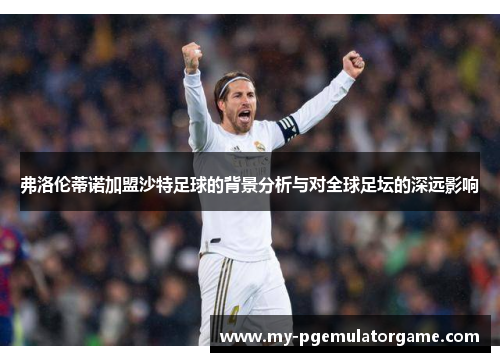 弗洛伦蒂诺加盟沙特足球的背景分析与对全球足坛的深远影响