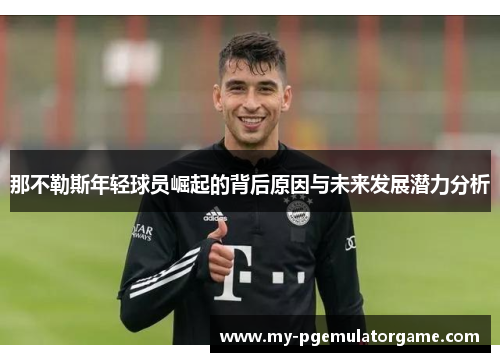 那不勒斯年轻球员崛起的背后原因与未来发展潜力分析