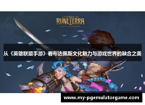 从《英雄联盟手游》看布达佩斯文化魅力与游戏世界的融合之美