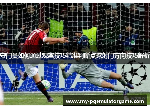 守门员如何通过观察技巧精准判断点球射门方向技巧解析