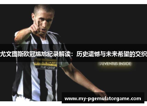 尤文图斯欧冠尴尬纪录解读：历史遗憾与未来希望的交织