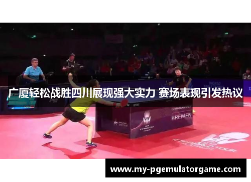 广厦轻松战胜四川展现强大实力 赛场表现引发热议