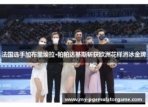 法国选手加布里埃拉·帕帕达基斯斩获欧洲花样滑冰金牌